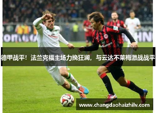 德甲战平！法兰克福主场力挽狂澜，与云达不莱梅激战战平