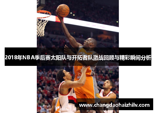 2018年NBA季后赛太阳队与开拓者队激战回顾与精彩瞬间分析
