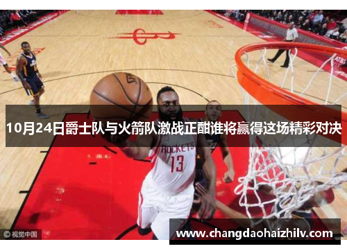 10月24日爵士队与火箭队激战正酣谁将赢得这场精彩对决