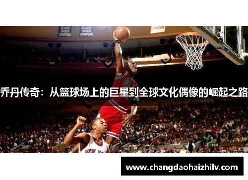 乔丹传奇：从篮球场上的巨星到全球文化偶像的崛起之路