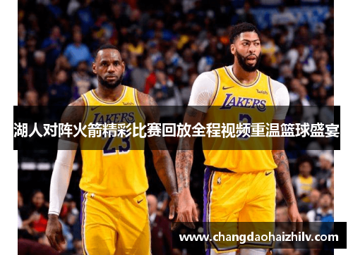 湖人对阵火箭精彩比赛回放全程视频重温篮球盛宴