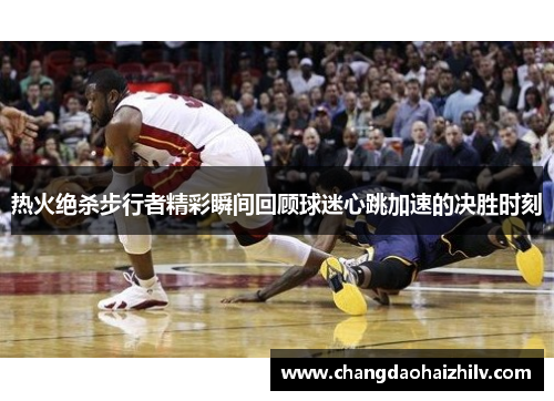 热火绝杀步行者精彩瞬间回顾球迷心跳加速的决胜时刻