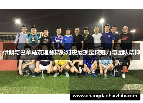 伊朗与巴拿马友谊赛精彩对决展现足球魅力与团队精神