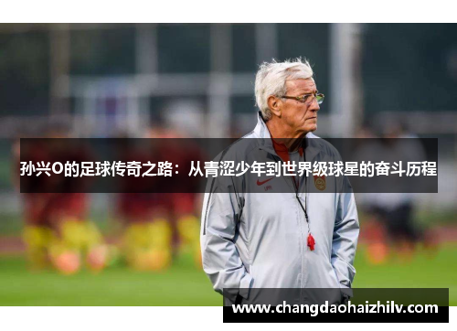孙兴O的足球传奇之路：从青涩少年到世界级球星的奋斗历程