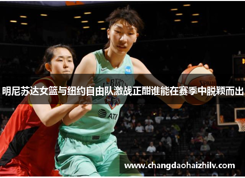明尼苏达女篮与纽约自由队激战正酣谁能在赛季中脱颖而出