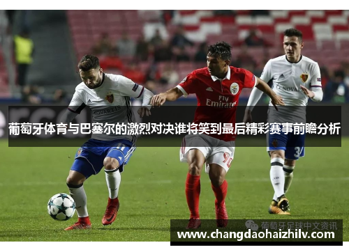 葡萄牙体育与巴塞尔的激烈对决谁将笑到最后精彩赛事前瞻分析