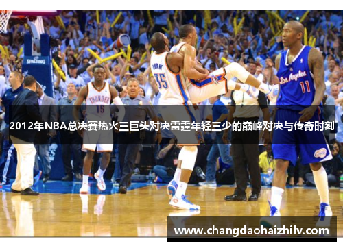 2012年NBA总决赛热火三巨头对决雷霆年轻三少的巅峰对决与传奇时刻